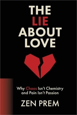 The Lie About Love: Why Chaos Isn't Chemistry And Pain Isn't Passion (Paperback