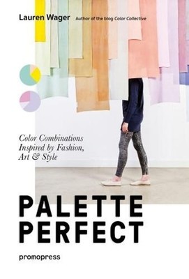 Palette Perfect: Color Combinations Inspired by Fashion, Art & Style by Lauren W