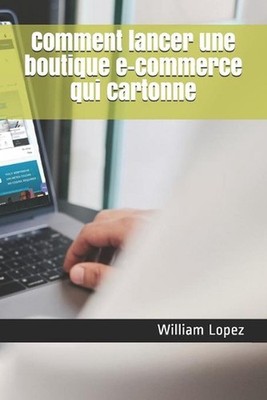 Comment lancer une boutique e-commerce qui cartonne by William Lopez (French) Pa
