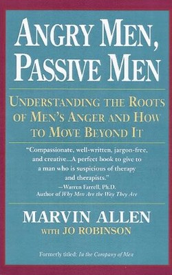 Angry Men, Passive Men: Understanding the Roots of Men's Anger and How to Move B