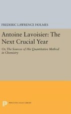 Antoine Lavoisier: The Next Crucial Year: Or, The Sources Of His Quantitati...