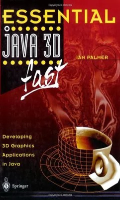 Essential Java 3D fast. Developing 3D Graphics Applications in Java, Ian Palmer