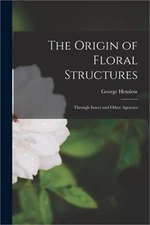 The Origin of Floral Structures: Through Insect and Other Agencies (Paperback or