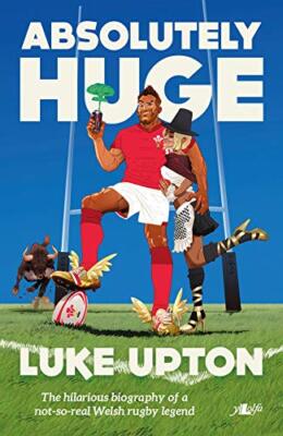 Absolutely Huge - The Hilarious Biography of a Not-So-Real Welsh Rugby Legend