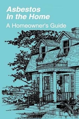 Asbestos in the Home: A Homeowner's Guide by U.S. Environmental Protection Agenc