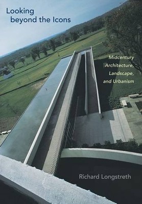 LOOKING BEYOND THE ICONS: MIDCENTURY ARCHITECTURE, By Richard Longstreth