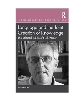 Language and the Joint Creation of Knowledge: The selected works of Neil Mercer,
