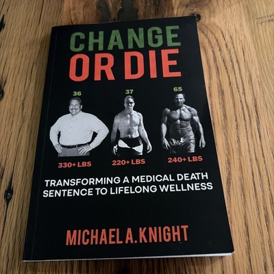 Change Or Die By Michael A Knight Transforming A Medical Death Sentence 