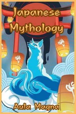 Japanese Mythology: Mysteries and Wonders of Ancient Japan: Tales of Gods and Le
