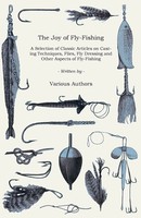 The Joy Of Fly-Fishing - A Selection Of Classic Articles On Casting...