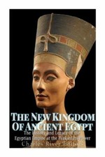 The New Kingdom Of Ancient Egypt: The History And Legacy Of The Egyptian Em...