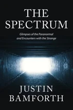The Spectrum: Glimpses of the Paranormal and Encounters with the Strange by B...