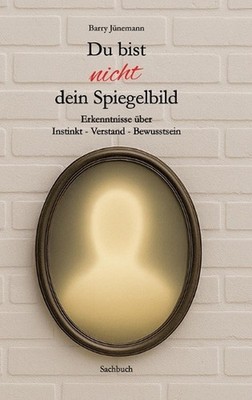 Du bist nicht dein Spiegelbild: Erkenntnisse ?ber Instinkt - Verstand - Bewussts