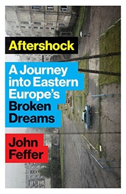 AFTERSHOCK: A JOURNEY INTO EASTERN EUROPE'S BROKEN DREAMS By John Feffer *VG+*