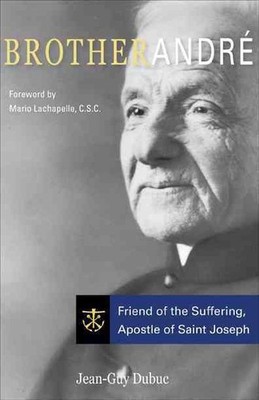 Brother Andre: Friend of the Suffering, Apostle of Saint Joseph by Jean-Guy Dubu