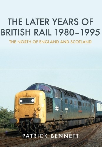 The Later Years of British Rail 1980-1995: The North of Engla... - 9781445674322