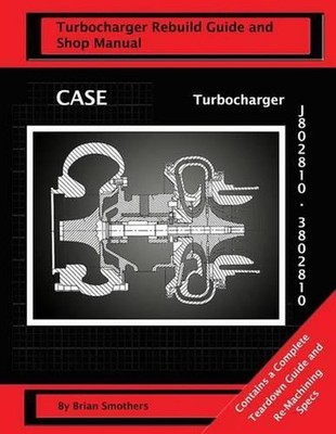 CASE Turbocharger J802810/3802810: Turbo Rebuild Guide and Shop Manual by Brian