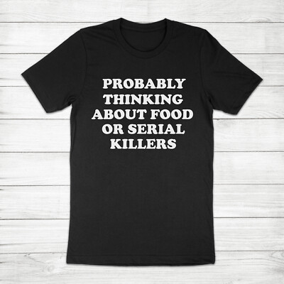 Probably Thinking About Food Or Serial Killers Shirt Murder True Crime T-Shirt