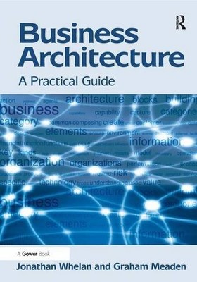 BUSINESS ARCHITECTURE: A PRACTICAL GUIDE By Jonathan Whelan & Graham Meaden NEW