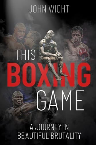 This Boxing Game: A Journey in Beautiful Brutality - John Wight