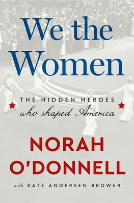 We the Women : The Hidden Heroes Who Shaped America by Kate Andersen Brower and