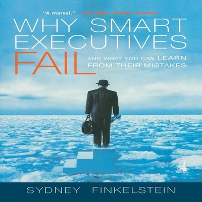 Why Smart Executives Fail And What You Can Learn from Their Mista