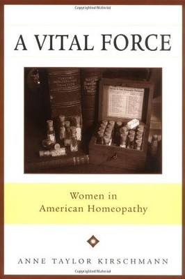 A VITAL FORCE: WOMEN IN AMERICAN HOMEOPATHY By Anne Taylor Kirschmann