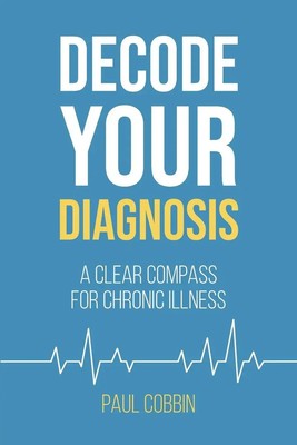 Decode Your Diagnosis A Clear Compass For Chronic Illness Paul J Cobbin Buch