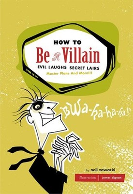 How to Be a Villain : Evil Laughs, Secret Lairs, Master Plans, an