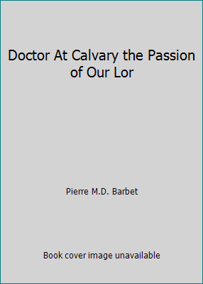 Doctor At Calvary the Passion of Our Lor by Pierre M.D. Barbet