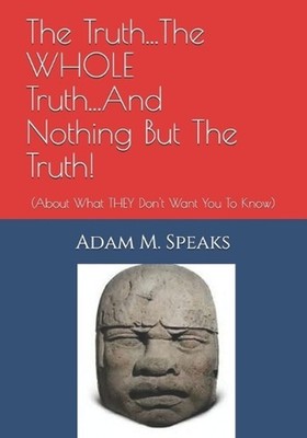 The Truth...The WHOLE Truth...And Nothing But The Truth!: (About What THEY Don't