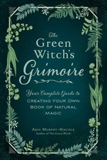The Green Witch's Grimoire: Your Complete Guide to Creating Your