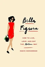 BELLA FIGURA: HOW TO LIVE, LOVE, AND EAT THE ITALIAN WAY By Kamin Mohammadi Mint