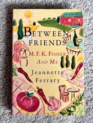 Between Friends : M. F. K. Fisher and Me by Jeannette Ferrary
