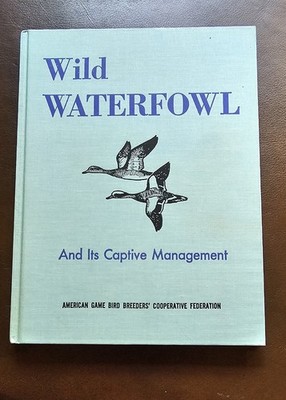 WILD WATERFOWL AND ITS CAPTIVE MANAGEMENT Volume 1 American Game Bird Breeders