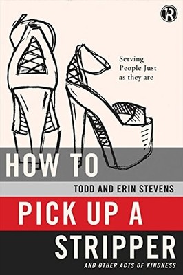 HOW TO PICK UP A STRIPPER AND OTHER ACTS OF KINDNESS: By Todd Stevens & Erin
