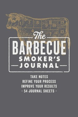 The Barbecue Smoker's Journal: Take Notes, Refine Your Process, Improve Your Res