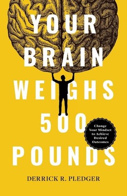 Your Brain Weighs 500 Pounds: Change Your Mindset to Achieve Des