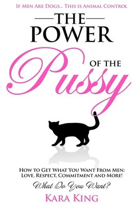 The Power of the Pussy: Get What You Want From Men: Love, Respect, Commitmen...