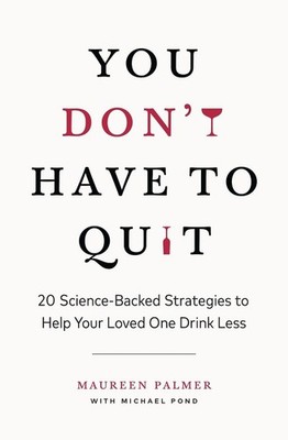 You Don't Have to Quit: 20 Science-Backed Strategies to Help Your Loved One Drin