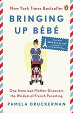 Bringing Up Bebe: One American Mother Discovers the Wisdom of French Parentin.