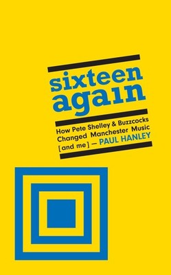 Sixteen Again: How Pete Shelley & Buzzcocks Changed Manchester Music (and me)