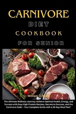 Carnivore Diet Cookbook for Senior: The Ultimate Wellness Journey: Achieve Optim