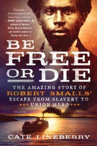 Be Free or Die: The Amazing Story of Robert Smalls' Escape from Slavery to Union