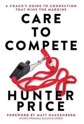 Care to Compete: A Coach's Guide to Connection That Wins the Margins by Hunter P