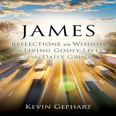 JAMES Reflections on Wisdom For Living Godly Lives in the Daily G