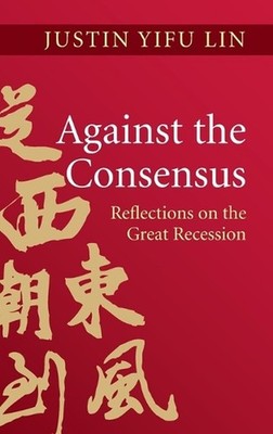 Against the Consensus: Reflections on the Great Recession by Justin Yifu Lin (En