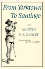 From Yorktown to Santiago: With the Sixth U. S. Cavalry by Carter, W. H.