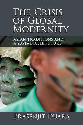 The Crisis of Global Modernity Asian Traditions and a Sustainable Future Duara