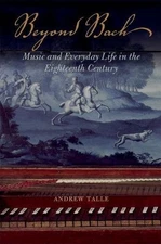 BEYOND BACH: MUSIC AND EVERYDAY LIFE IN THE EIGHTEENTH By Andrew Talle EXCELLENT